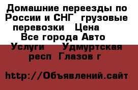 Домашние переезды по России и СНГ, грузовые перевозки › Цена ­ 7 - Все города Авто » Услуги   . Удмуртская респ.,Глазов г.